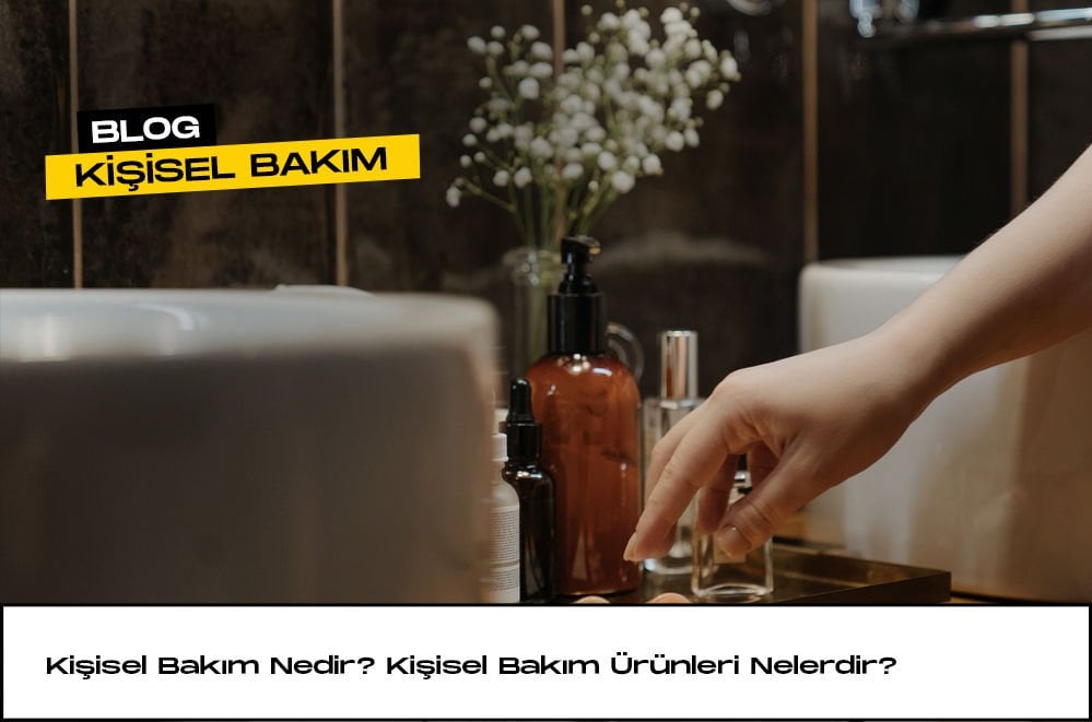 Kişisel Bakım Nedir? Kişisel Bakım Ürünleri Nelerdir?